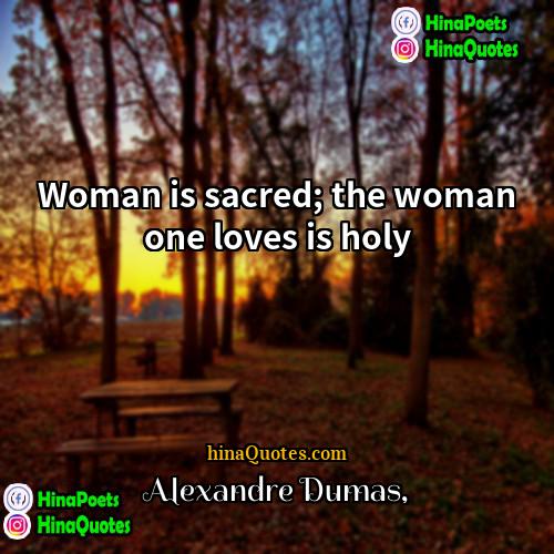 Alexandre Dumas Quotes | Woman is sacred; the woman one loves